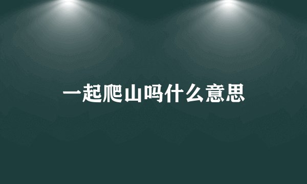 一起爬山吗什么意思