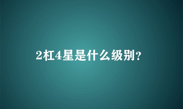 2杠4星是什么级别？
