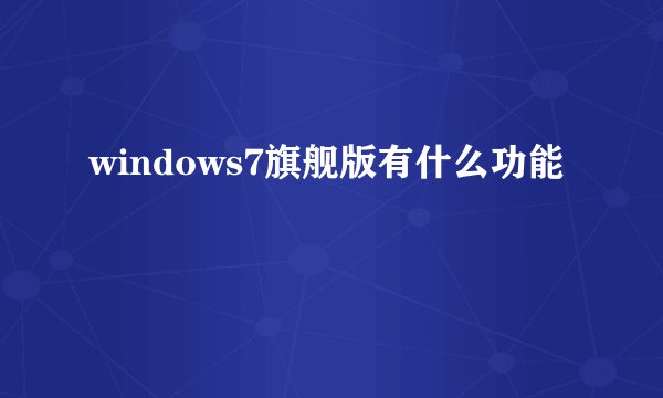 windows7旗舰版有什么功能