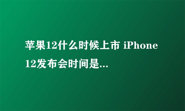 苹果12什么时候上市 iPhone12发布会时间是几月几号