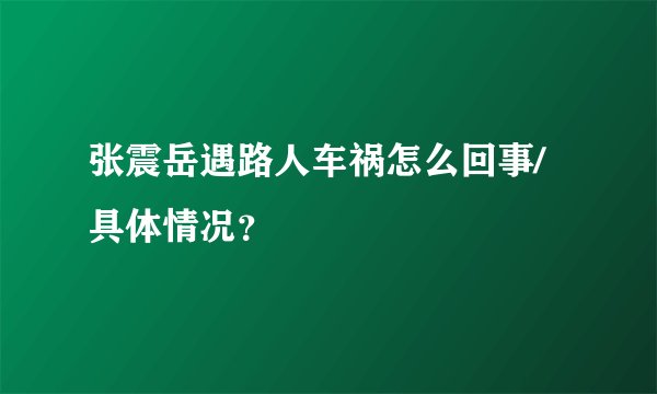 张震岳遇路人车祸怎么回事/具体情况？