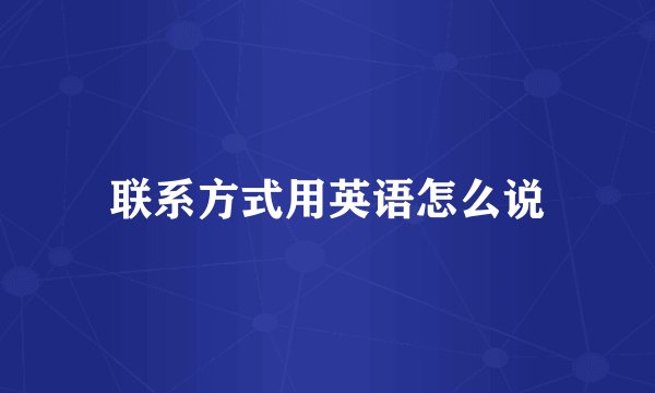 联系方式用英语怎么说