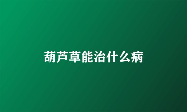 葫芦草能治什么病