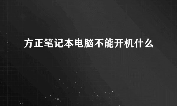 方正笔记本电脑不能开机什么問題