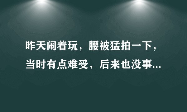 昨天闹着玩，腰被猛拍一下，当时有点难受，后来也没事...
