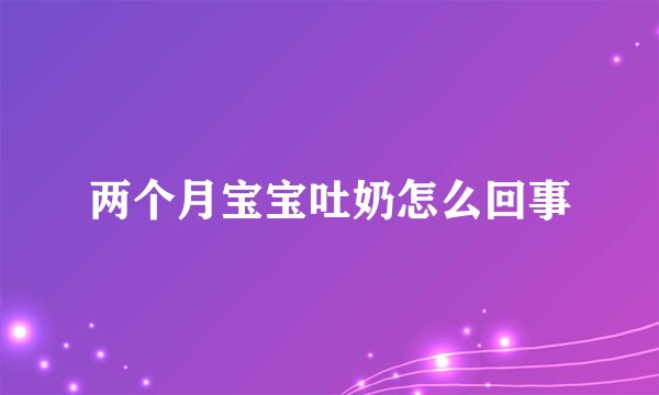 两个月宝宝吐奶怎么回事