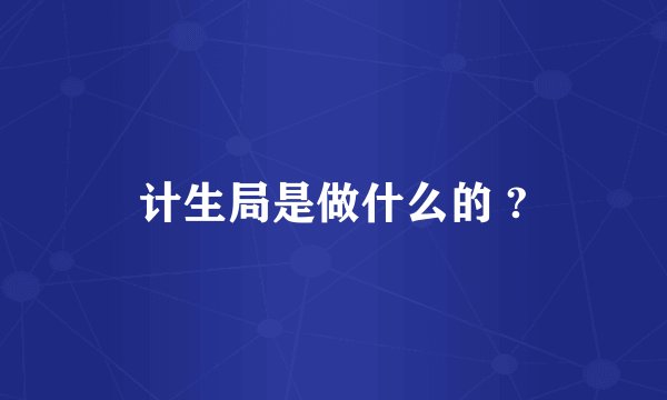 计生局是做什么的 ?