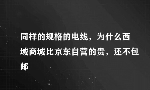 同样的规格的电线，为什么西域商城比京东自营的贵，还不包邮