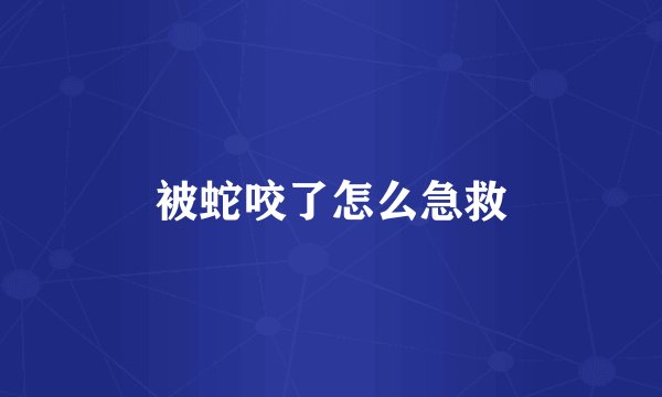 被蛇咬了怎么急救