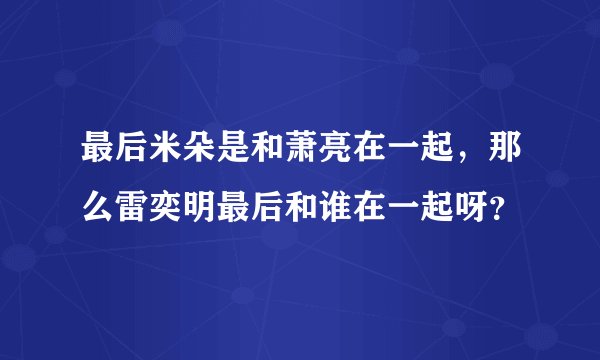 最后米朵是和萧亮在一起，那么雷奕明最后和谁在一起呀？