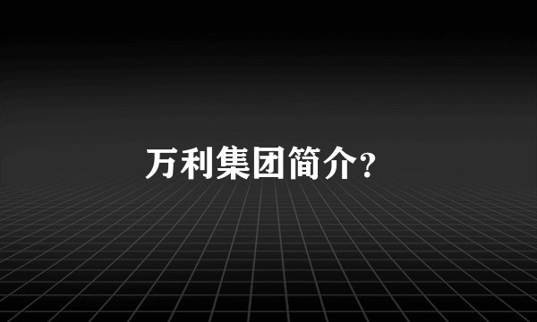万利集团简介？