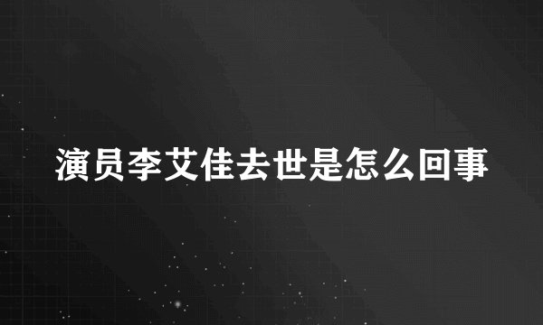 演员李艾佳去世是怎么回事