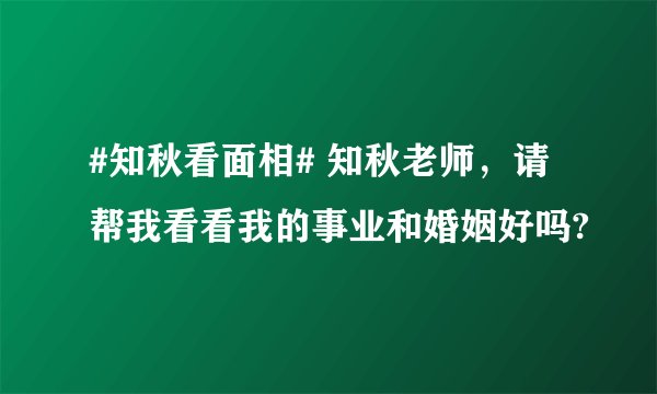 #知秋看面相# 知秋老师，请帮我看看我的事业和婚姻好吗?