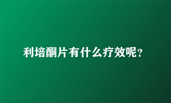 利培酮片有什么疗效呢？