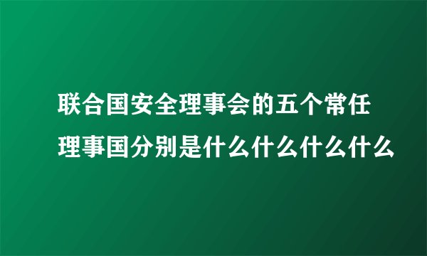 联合国安全理事会的五个常任理事国分别是什么什么什么什么