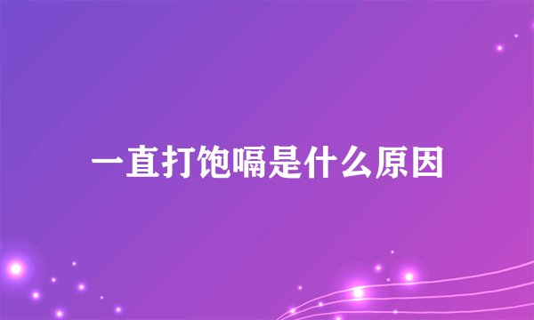 一直打饱嗝是什么原因