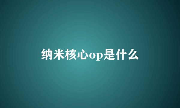 纳米核心op是什么