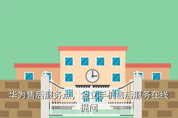 华为售后服务点，金立手机售后服务在线提问