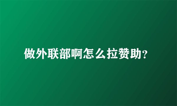 做外联部啊怎么拉赞助？