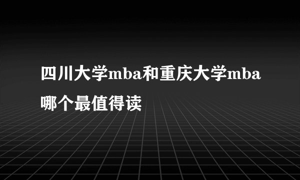 四川大学mba和重庆大学mba哪个最值得读