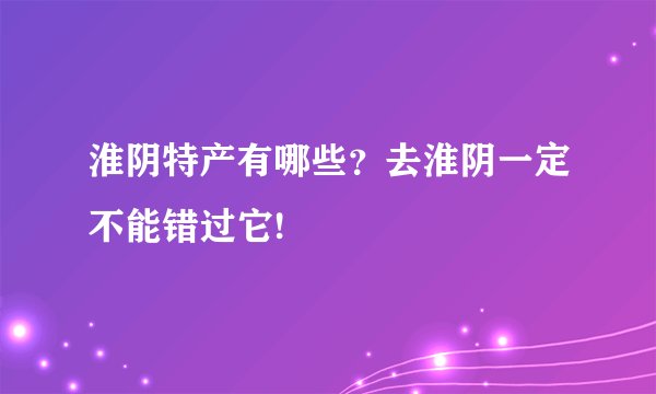 淮阴特产有哪些？去淮阴一定不能错过它!
