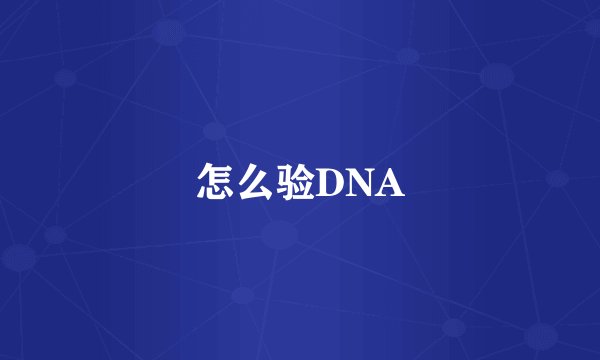 怎么验DNA