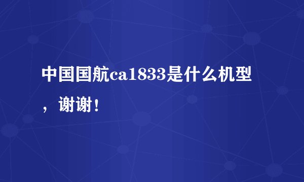 中国国航ca1833是什么机型，谢谢！
