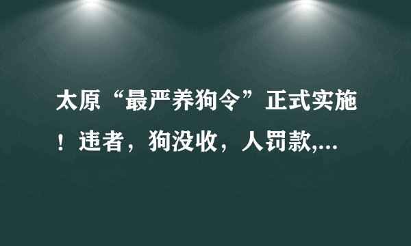 太原“最严养狗令”正式实施！违者，狗没收，人罚款, 你怎么看？