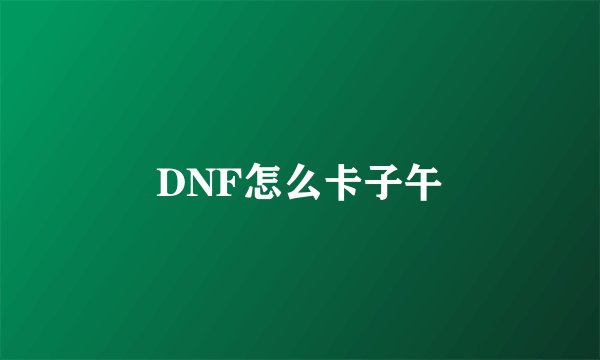 DNF怎么卡子午