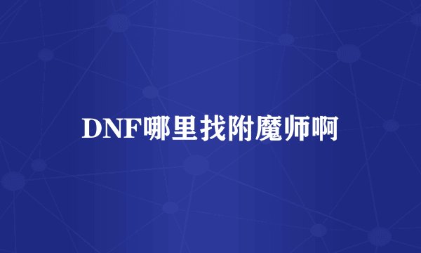 DNF哪里找附魔师啊