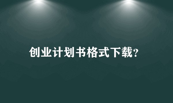 创业计划书格式下载？
