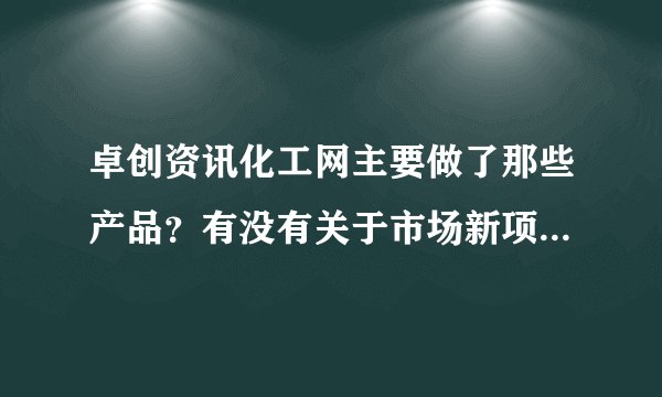 卓创资讯化工网主要做了那些产品？有没有关于市场新项目的消息？
