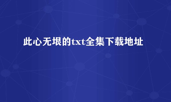 此心无垠的txt全集下载地址