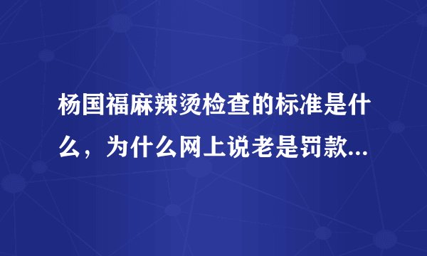 杨国福麻辣烫检查的标准是什么，为什么网上说老是罚款，多久来检查一次
