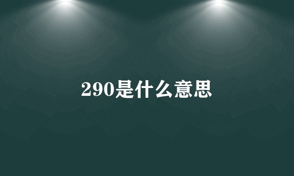 290是什么意思