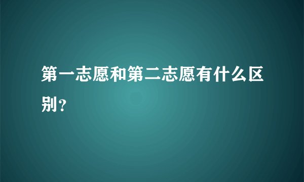 第一志愿和第二志愿有什么区别？