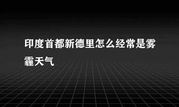 印度首都新德里怎么经常是雾霾天气