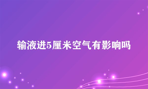 输液进5厘米空气有影响吗
