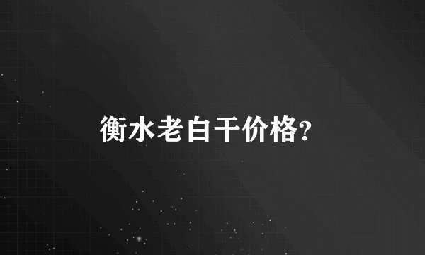 衡水老白干价格？