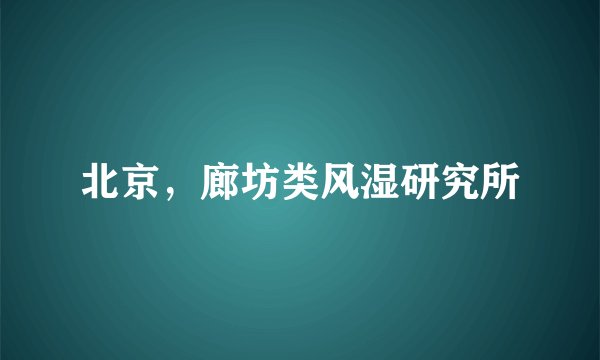 北京，廊坊类风湿研究所