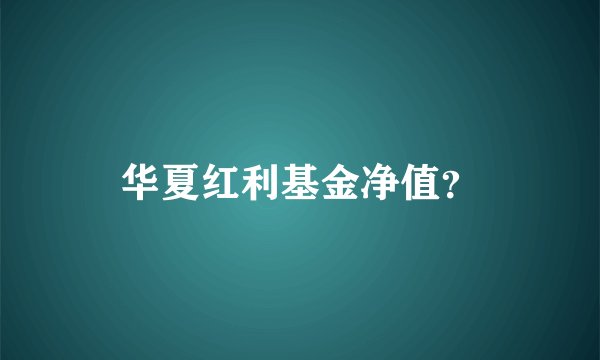 华夏红利基金净值？