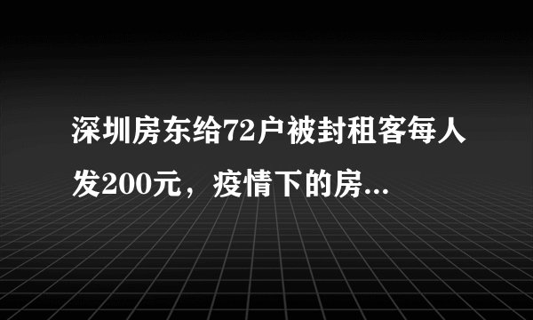 深圳房东给72户被封租客每人发200元，疫情下的房产业有多难？