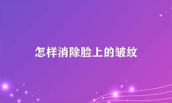 怎样消除脸上的皱纹
