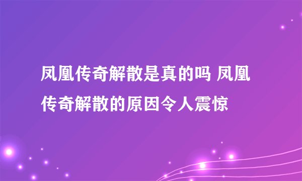 凤凰传奇解散是真的吗 凤凰传奇解散的原因令人震惊