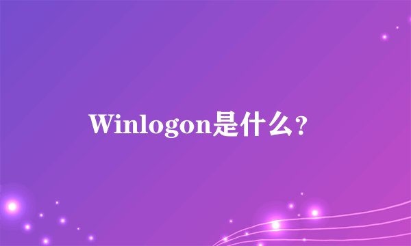 Winlogon是什么？