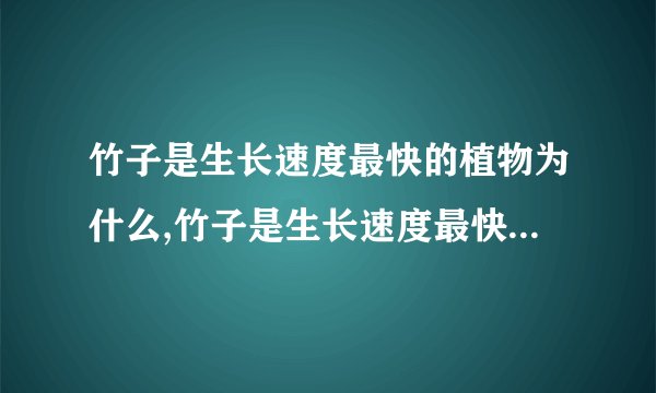 竹子是生长速度最快的植物为什么,竹子是生长速度最快的植物解析