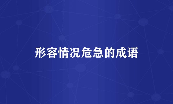 形容情况危急的成语