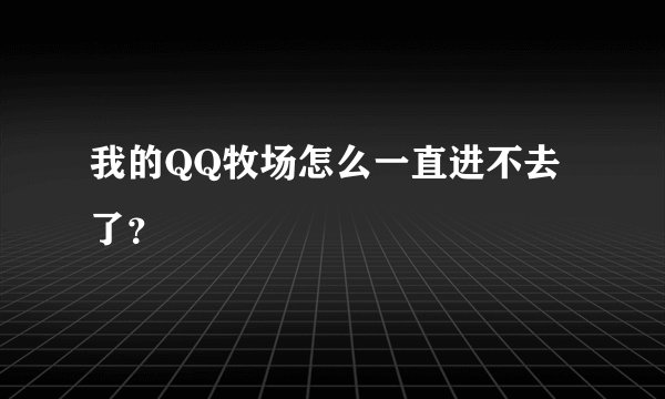 我的QQ牧场怎么一直进不去了？