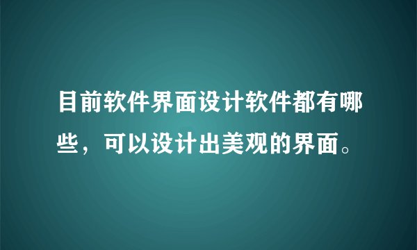 目前软件界面设计软件都有哪些，可以设计出美观的界面。