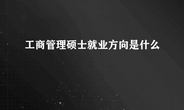 工商管理硕士就业方向是什么